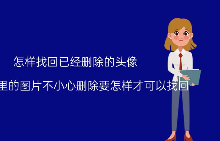 怎样找回已经删除的头像 微信群里的图片不小心删除要怎样才可以找回？